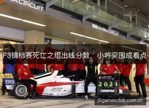 F3锦标赛死亡之组出线分数,小将突围成看点 F3锦标赛死亡之组出线分数,小将突围成看点