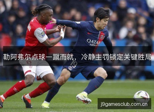勒阿弗尔点球一蹴而就，冷静主罚锁定关键胜局