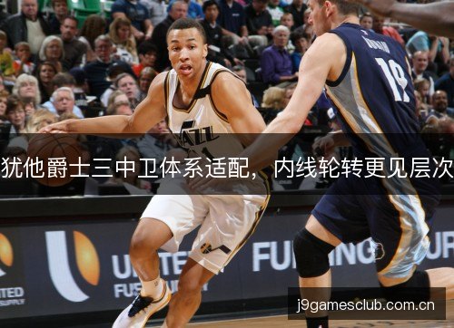 犹他爵士三中卫体系适配，内线轮转更见层次