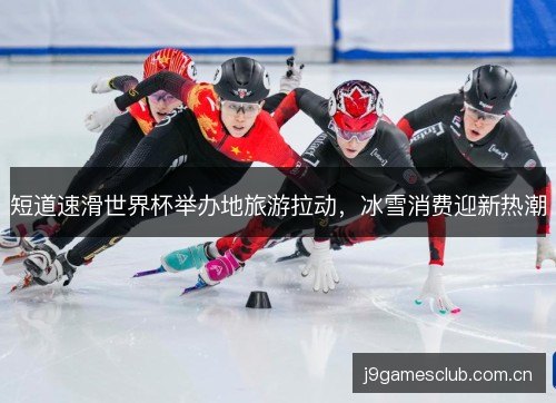 短道速滑世界杯举办地旅游拉动,冰雪消费迎新热潮 短道速滑世界杯举办地旅游拉动,冰雪消费迎新热潮