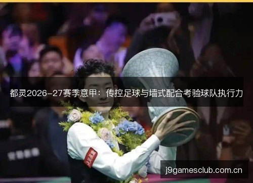 都灵2026-27赛季意甲：传控足球与墙式配合考验球队执行力